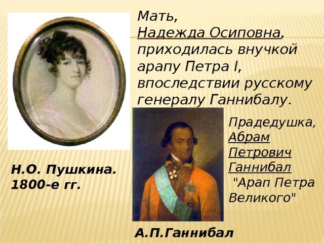 Мать, Надежда Осиповна , приходилась внучкой арапу Петра I , впоследствии русскому генералу Ганнибалу . Прадедушка, Абрам Петрович Ганнибал  