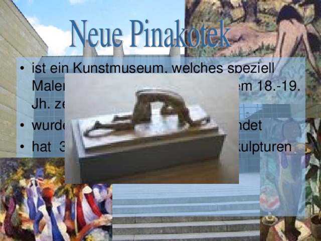 ist ein Kunstmuseum, welches speziell Malereien und Skulpturen aus dem 18.-19. Jh. zeigt wurde 1853 von Ludwig I. gegr ündet hat 3.000 Gemälden und 300 Skulpturen 