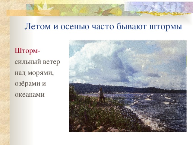 Летом и осенью часто бывают штормы Шторм- сильный ветер над морями, озёрами и океанами 