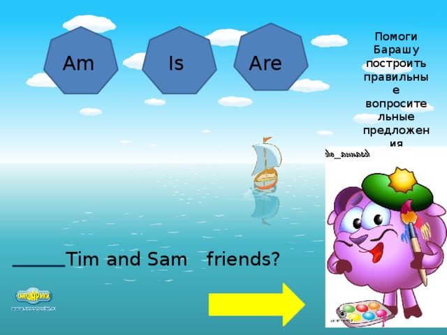 Помоги Барашу построить правильные вопросительные предложения Am Is Are Tim and Sam friends?  