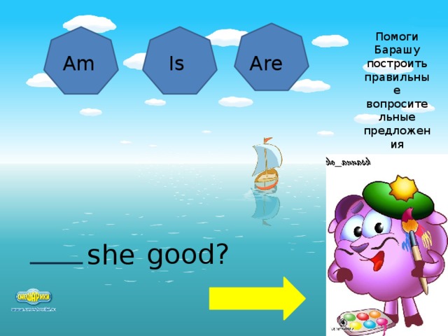 Помоги Барашу построить правильные вопросительные предложения Am Is Are good? she  