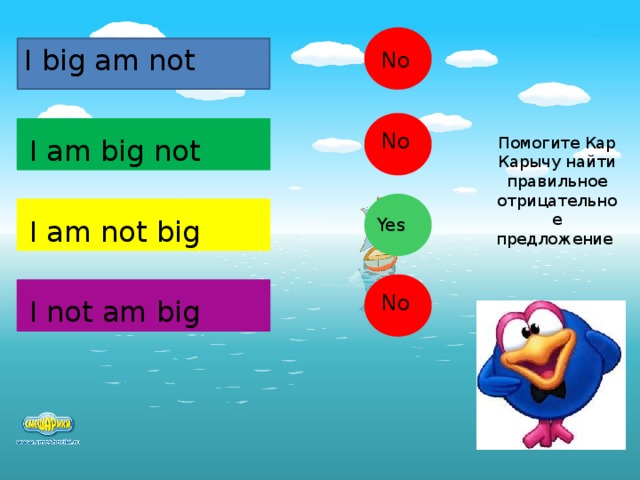 I big am not No No I am big not Помогите Кар Карычу найти правильное отрицательное предложение I am not big Yes No I not am big  