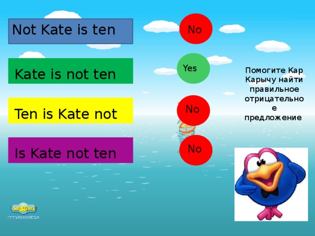 Not Kate is ten No Yes Kate is not ten Помогите Кар Карычу найти правильное отрицательное предложение No Ten is Kate not No Is Kate not ten  