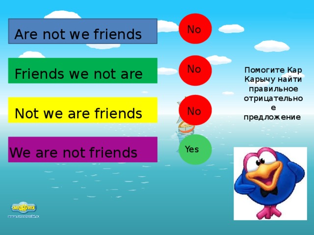 No Are not we friends No Помогите Кар Карычу найти правильное отрицательное предложение Friends we not are Not we are friends No Yes We are not friends  