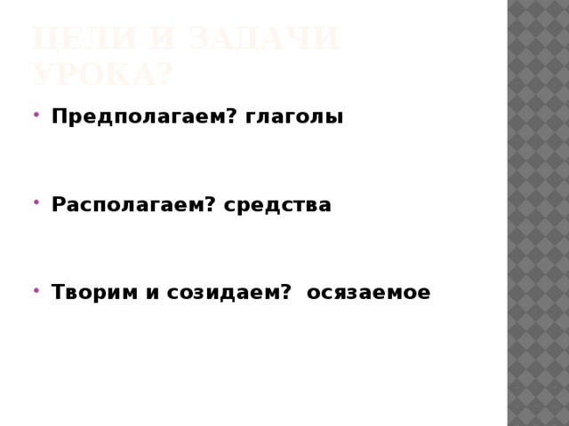 Цели и задачи урока? Предполагаем? глаголы   Располагаем? средства
