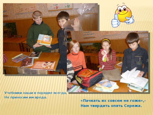 Учебники наши в порядке всегда, Не приносим им вреда. «Пачкать их совсем не гоже»,- Нам твердить опять Сережа. 