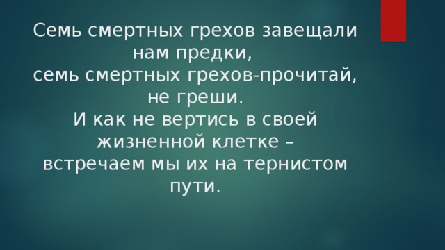 Семь смертных грехов завещали нам предки,  семь смертных грехов-прочитай, не греши.  И как не вертись в своей жизненной клетке –  встречаем мы их на тернистом пути. 