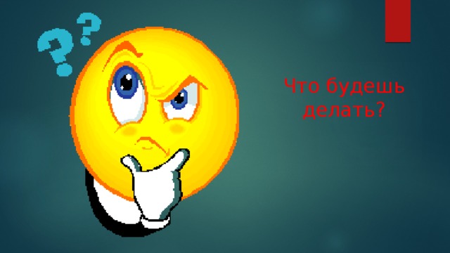 Что будешь делать? 