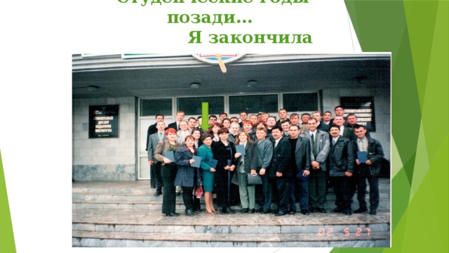 Студенческие годы позади…  Я закончила институт 
