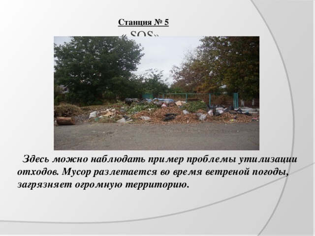 Станция № 5  « SOS».    Здесь можно наблюдать пример проблемы утилизации отходов. Мусор разлетается во время ветреной погоды, загрязняет огромную территорию. 