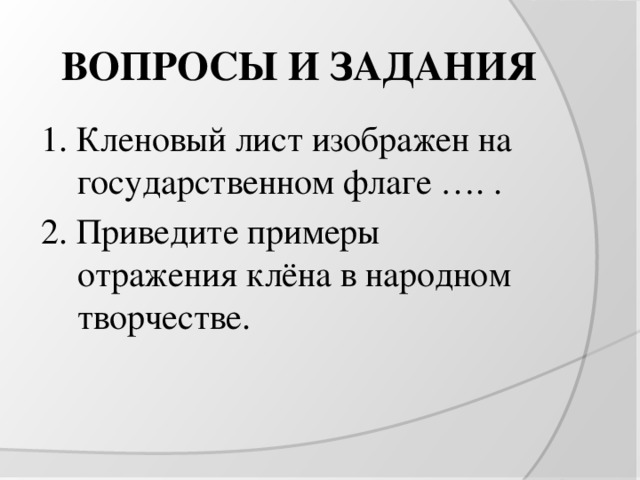 ВОПРОСЫ И ЗАДАНИЯ 1. Кленовый лист изображен на государственном флаге …. . 2. Приведите примеры отражения клёна в народном творчестве. 