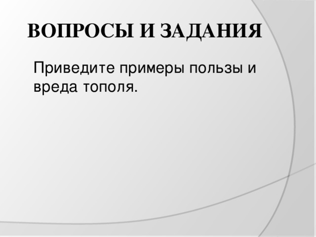 ВОПРОСЫ И ЗАДАНИЯ  Приведите примеры пользы и вреда тополя. 