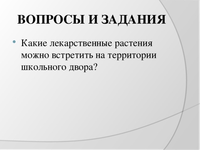 ВОПРОСЫ И ЗАДАНИЯ Какие лекарственные растения можно встретить на территории школьного двора? 