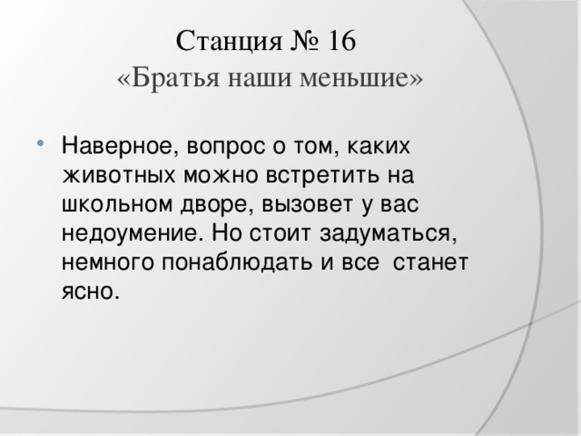 Станция № 16   «Братья наши меньшие»   Наверное, вопрос о том, каких животных можно встретить на школьном дворе, вызовет у вас недоумение. Но стоит задуматься, немного понаблюдать и все станет ясно. 