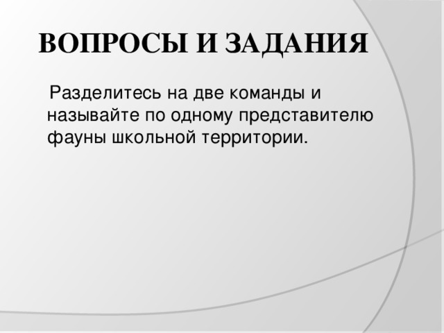 ВОПРОСЫ И ЗАДАНИЯ  Разделитесь на две команды и называйте по одному представителю фауны школьной территории. 