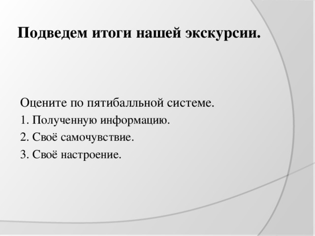 Подведем итоги нашей экскурсии. Оцените по пятибалльной системе. 1. Полученную информацию. 2. Своё самочувствие. 3. Своё настроение. 