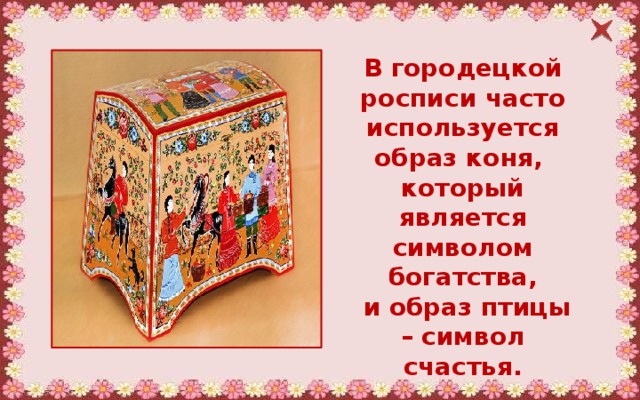 В городецкой росписи часто используется образ коня, который является символом богатства,  и образ птицы – символ счастья. 