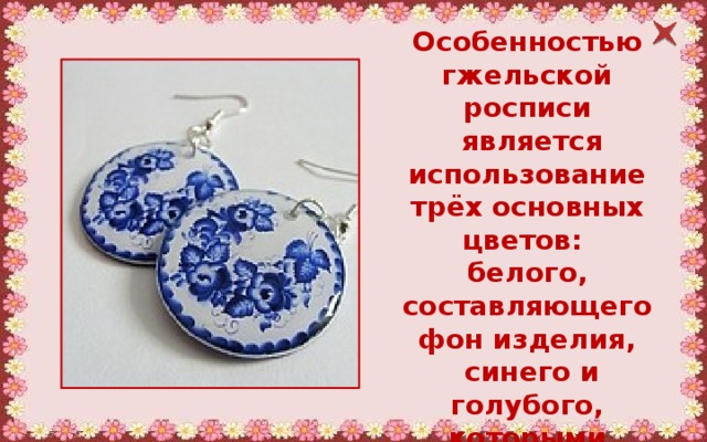 Особенностью гжельской росписи  является использование трёх основных цветов: белого, составляющего фон изделия,  синего и голубого, которыми выполняется сам рисунок. 