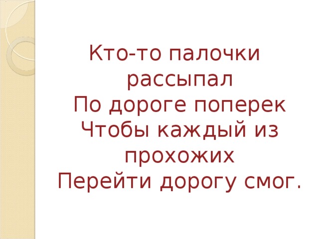 Кто-то палочки рассыпал  По дороге поперек  Чтобы каждый из прохожих  Перейти дорогу смог. 