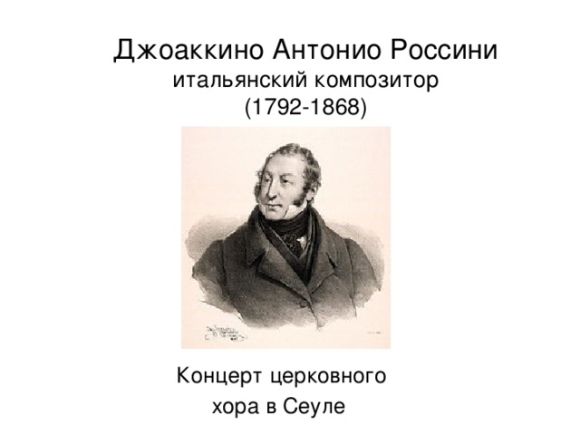 Джоаккино Антонио Россини  итальянский композитор  (1792-1868)  Концерт церковного хора в Сеуле 