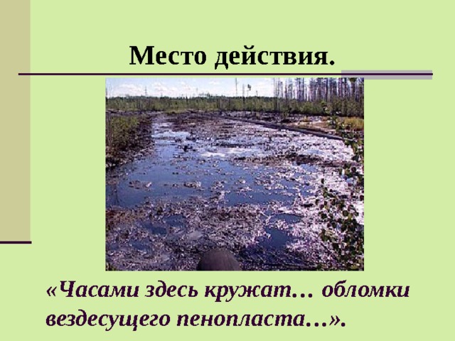 Место действия. «Часами здесь кружат… обломки вездесущего пенопласта…». 