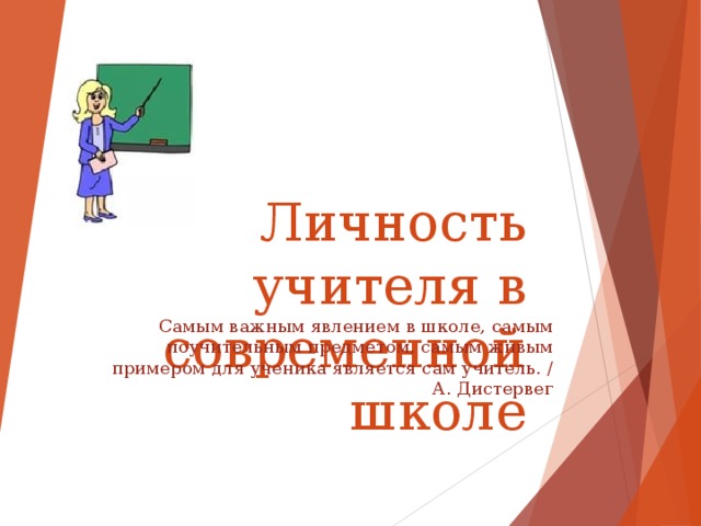 Личность учителя в современной школе Самым важным явлением в школе, самым поучительным предметом, самым живым примером для ученика является сам учитель. / А. Дистервег