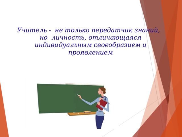 Учитель - не только передатчик знаний, но личность, отличающаяся индивидуальным своеобразием и проявлением