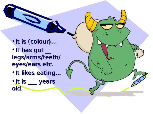 It is (colour)… It has got __ legs/arms/teeth/eyes/ears etc. It likes eating… It is ___ years old. 