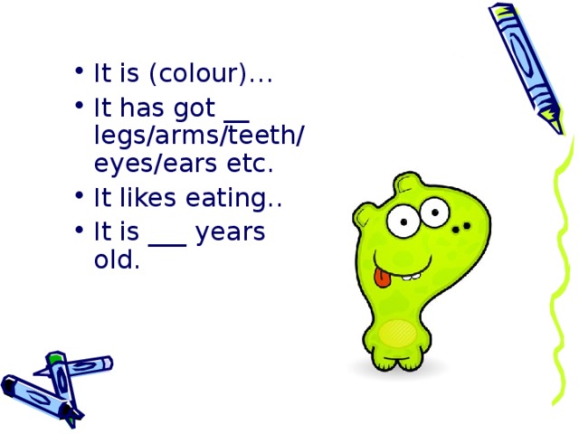 It is (colour)… It has got __ legs/arms/teeth/eyes/ears etc. It likes eating… It is ___ years old.  
