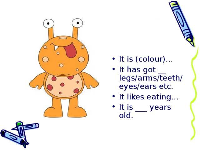 It is (colour)… It has got __ legs/arms/teeth/eyes/ears etc. It likes eating… It is ___ years old.  