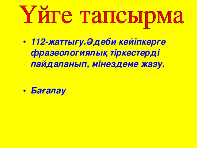 112-жаттығу.Әдеби кейіпкерге фразеологиялық тіркестерді пайдаланып, мінездеме жазу.  Бағалау 
