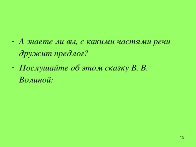 А знаете ли вы, с какими частями речи дружит предлог? Послушайте об этом сказку В. В. Волиной:  4 