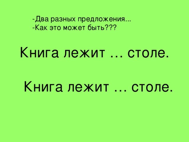 -Два разных предложения... -Как это может быть??? Книга лежит … столе.   Книга лежит … столе. 