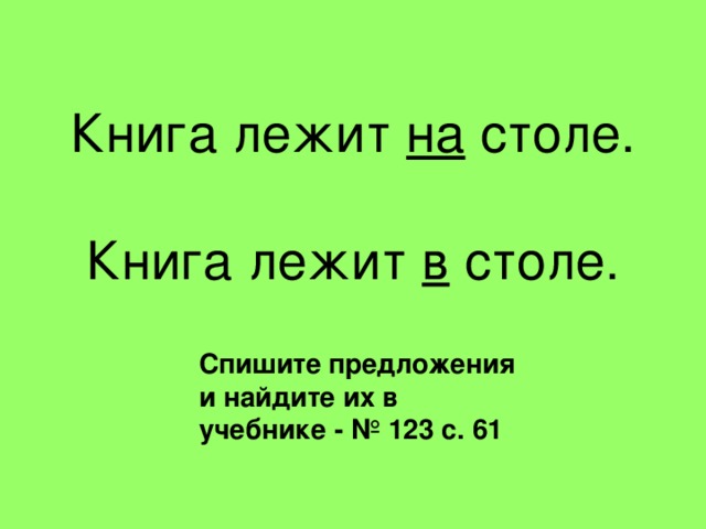 Книга лежит на столе.   Книга лежит в столе. Спишите предложения и найдите их в учебнике - № 123 с. 61 