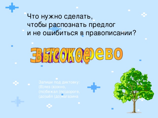Что нужно сделать, чтобы распознать предлог и не ошибиться в правописании? Запиши под диктовку: (В)лез (в)окно, (по)бежал (по)дороге, (до)шёл (до)магазина  
