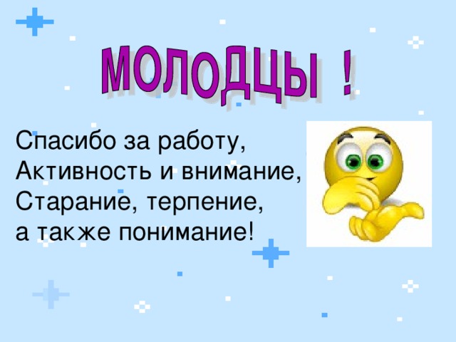 Спасибо за работу, Активность и внимание, Старание, терпение, а также понимание!  
