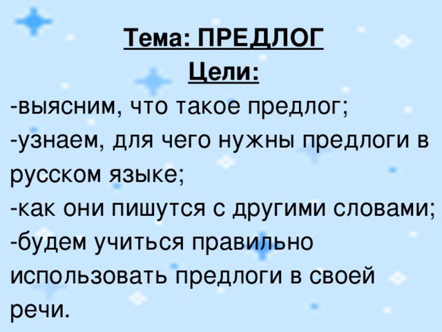 Тема: ПРЕДЛОГ Цели: -выясним, что такое предлог; -узнаем, для чего нужны предлоги в русском языке; -как они пишутся с другими словами; -будем учиться правильно использовать предлоги в своей речи. 4 