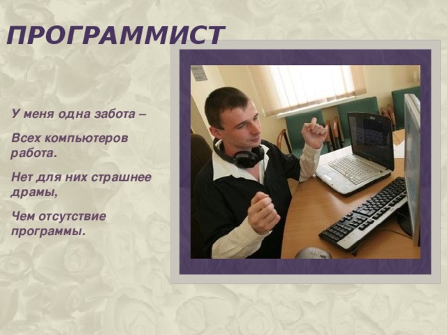 программист У меня одна забота – Всех компьютеров работа. Нет для них страшнее драмы, Чем отсутствие программы.