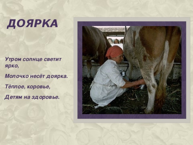 доЯрка Утром солнце светит ярко, Молочко несёт доярка. Тёплое, коровье, Детям на здоровье.