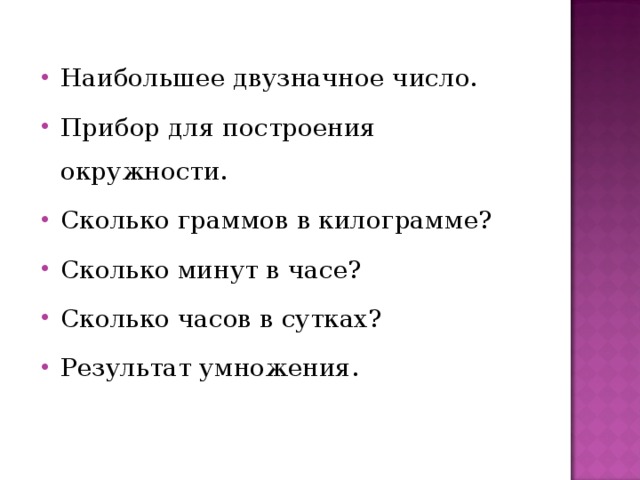Наибольшее двузначное число. Прибор для построения окружности. Сколько граммов в килограмме? Сколько минут в часе? Сколько часов в сутках? Результат умножения. 