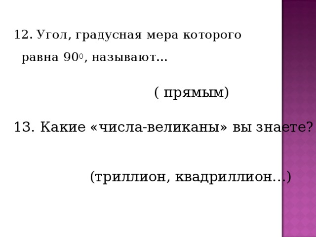 12. Угол, градусная мера которого равна 90 0 , называют… ( прямым) 13. Какие «числа-великаны» вы знаете? (триллион, квадриллион…) 