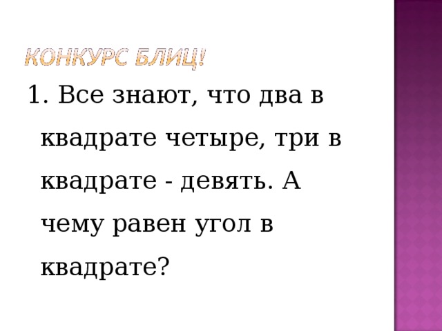 1. Все знают, что два в квадрате четыре, три в квадрате - девять. А чему равен угол в квадрате? 