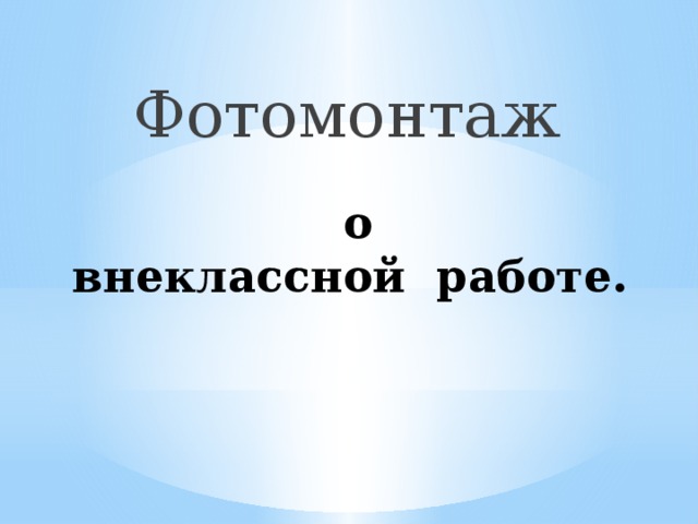 Фотомонтаж  о  внеклассной работе. 