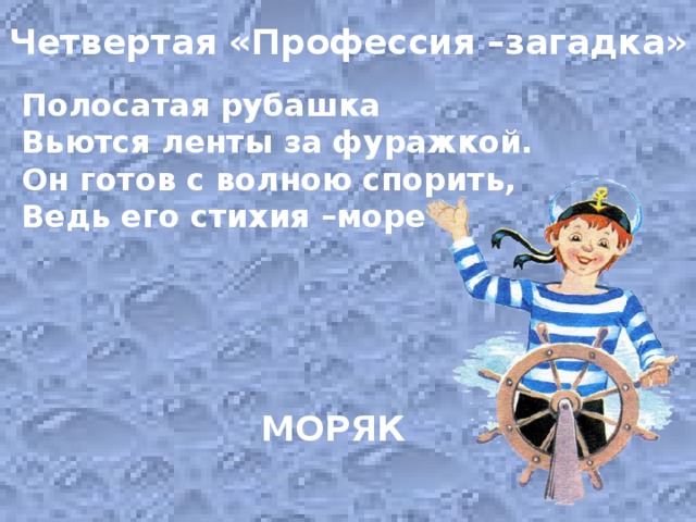 Четвертая «Профессия –загадка»  Полосатая рубашка Вьются ленты за фуражкой. Он готов с волною спорить, Ведь его стихия –море МОРЯК