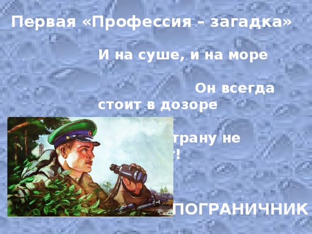 Первая «Профессия – загадка» И на суше, и на море Он всегда стоит в дозоре И страну не подведет! ПОГРАНИЧНИК