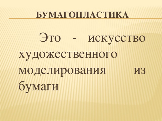 Бумагопластика  Это - искусство художественного моделирования из бумаги 