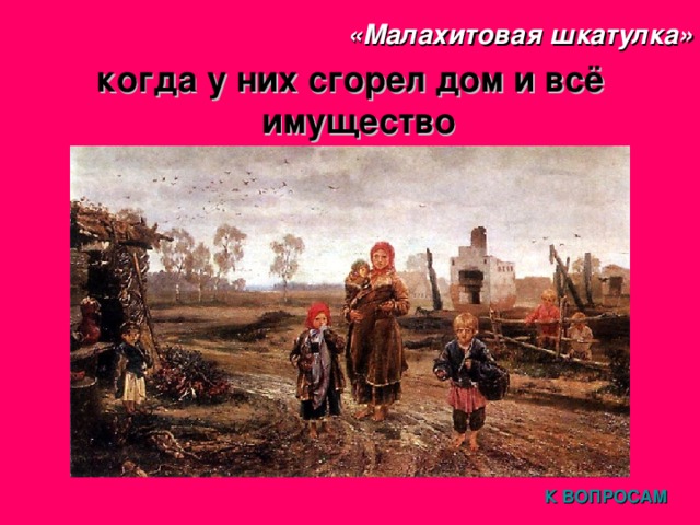 «Малахитовая шкатулка» когда у них сгорел дом и всё имущество К ВОПРОСАМ 