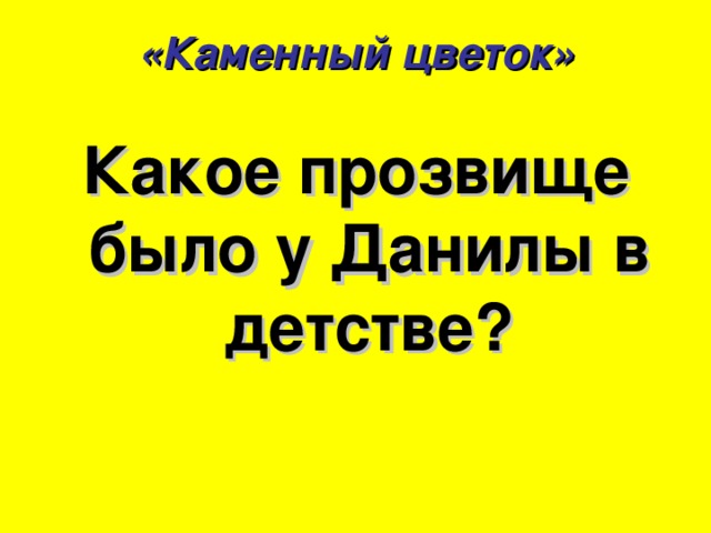 «Каменный цветок» Какое прозвище было у Данилы в детстве?  