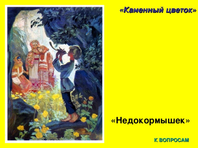 «Каменный цветок» «Недокормышек»  К ВОПРОСАМ 