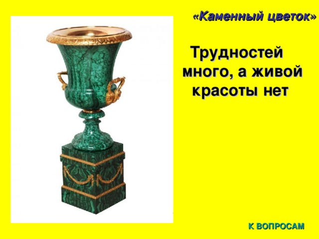 «Каменный цветок» Трудностей много, а живой красоты нет К ВОПРОСАМ 